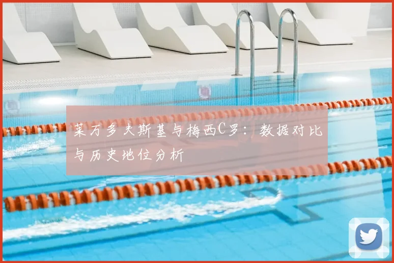 莱万多夫斯基与梅西C罗：数据对比与历史地位分析
